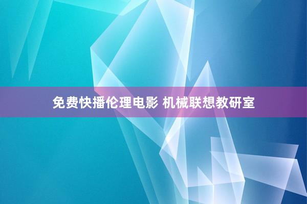 免费快播伦理电影 机械联想教研室