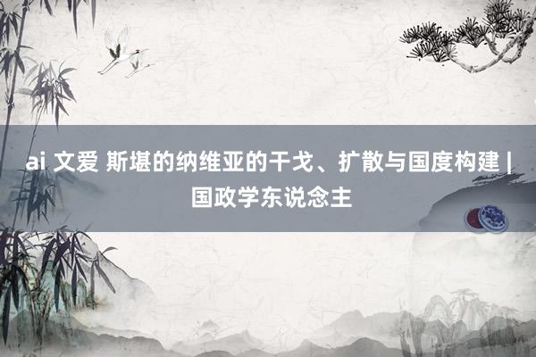 ai 文爱 斯堪的纳维亚的干戈、扩散与国度构建 | 国政学东说念主