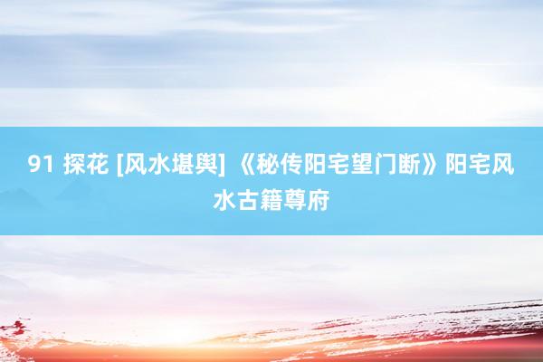 91 探花 [风水堪舆] 《秘传阳宅望门断》阳宅风水古籍尊府