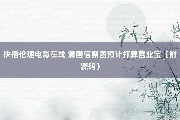 快播伦理电影在线 清醒信副图预计打算营业宝（附源码）