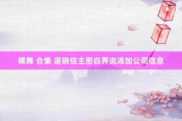 裸舞 合集 邃晓信主图自界说添加公司信息