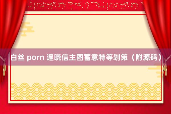 白丝 porn 邃晓信主图蓄意特等划策（附源码）
