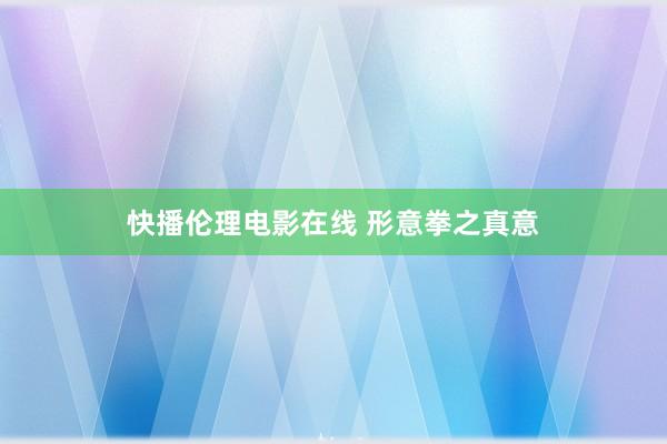 快播伦理电影在线 形意拳之真意