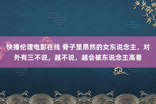 快播伦理电影在线 骨子里昂然的女东说念主，对外有三不说，越不说，越会被东说念主高看
