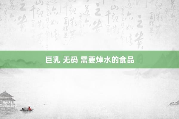 巨乳 无码 需要焯水的食品