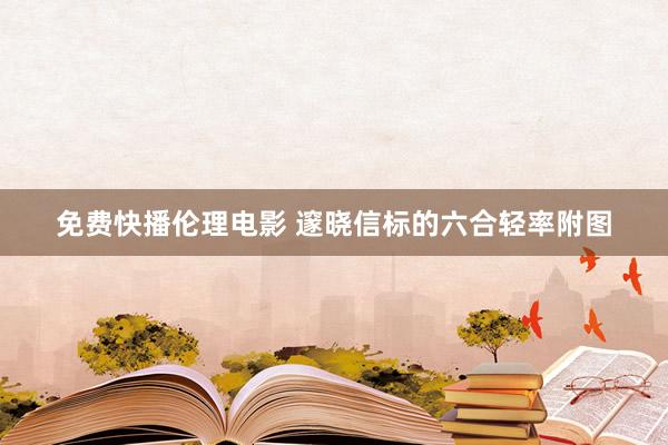 免费快播伦理电影 邃晓信标的六合轻率附图