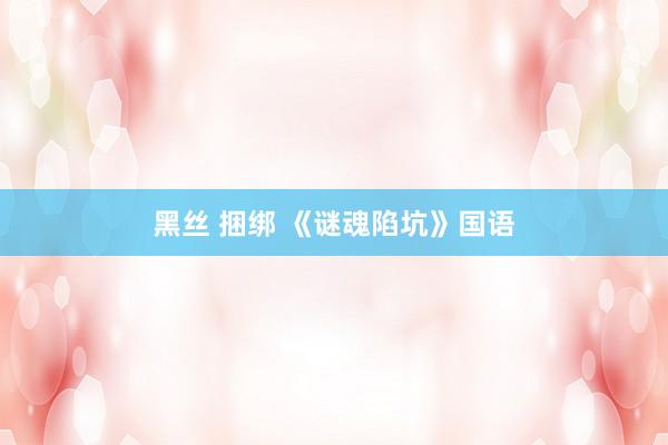黑丝 捆绑 《谜魂陷坑》国语