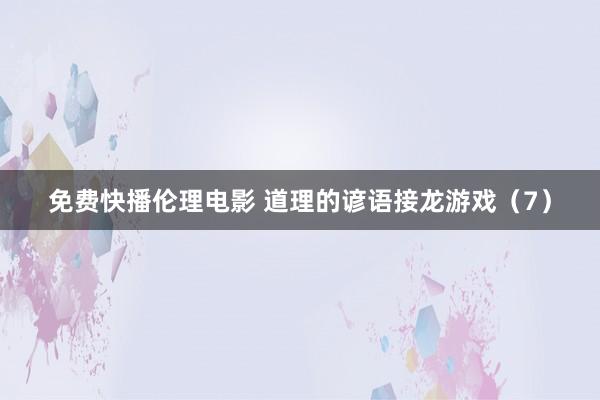 免费快播伦理电影 道理的谚语接龙游戏（7）