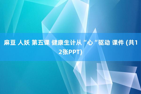 麻豆 人妖 第五课 健康生计从“心“驱动 课件 (共12张PPT)