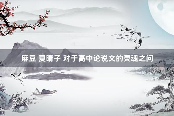 麻豆 夏晴子 对于高中论说文的灵魂之问