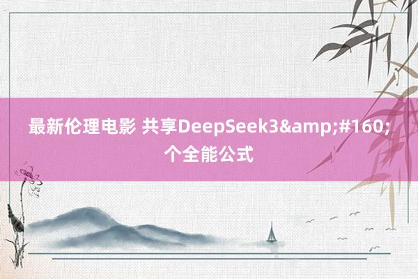 最新伦理电影 共享DeepSeek3&#160;个全能公式