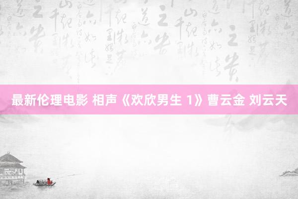 最新伦理电影 相声《欢欣男生 1》曹云金 刘云天